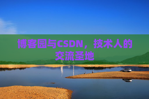 博客园与CSDN,技术人的交流圣地 博客园与CSDN,技术人的交流圣地